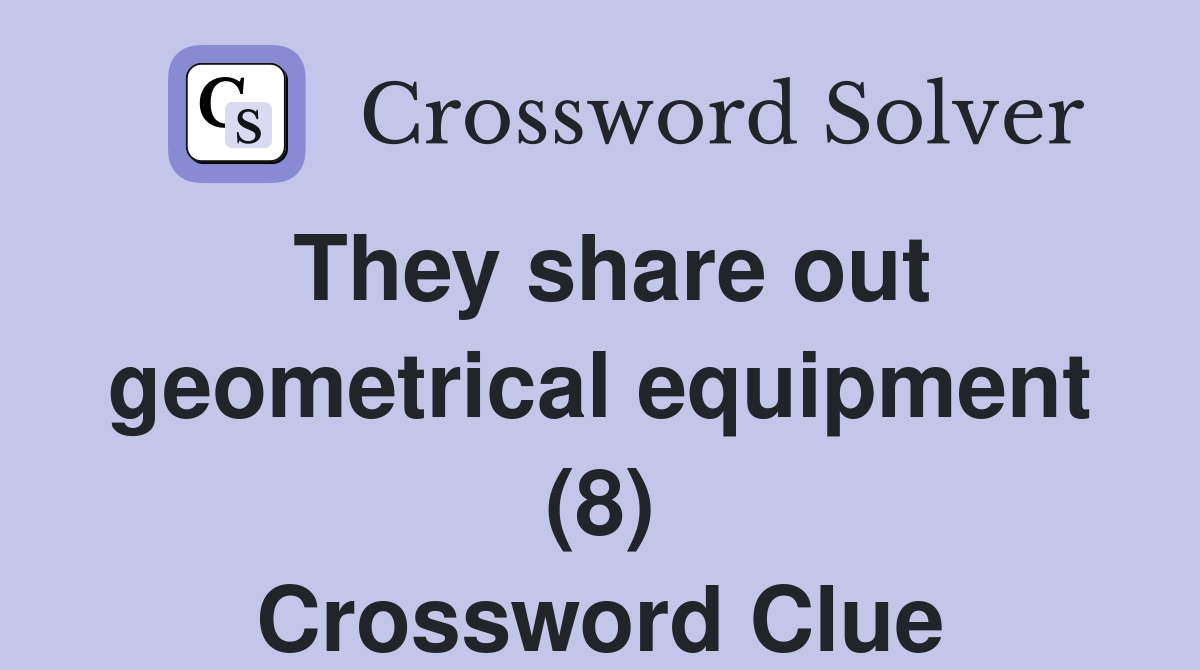 They share out geometrical equipment (8) Crossword Clue Answers